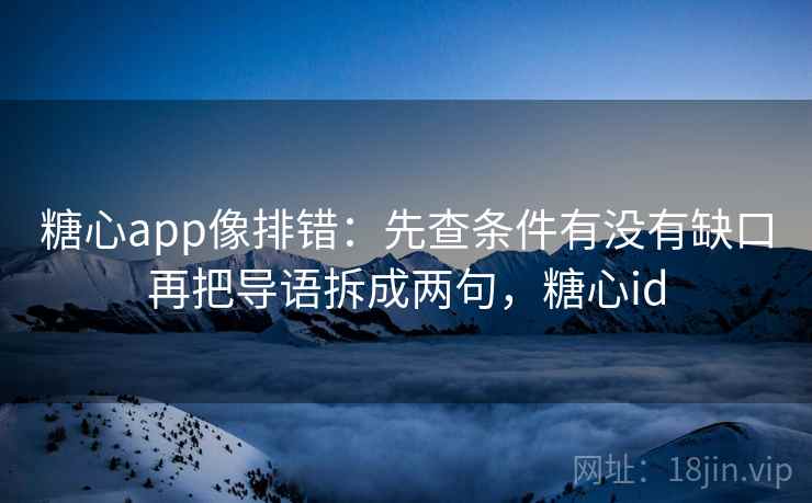 糖心app像排错：先查条件有没有缺口再把导语拆成两句，糖心id
