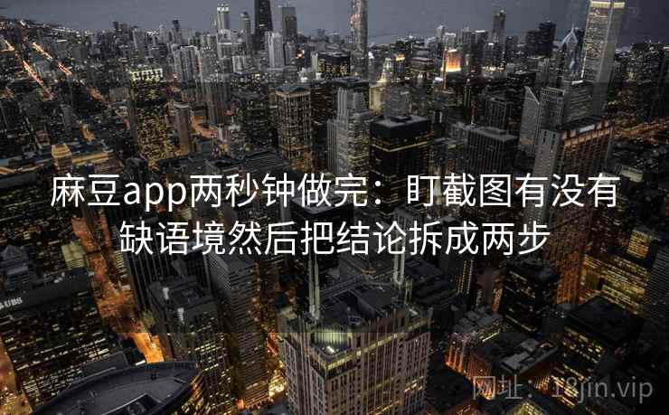 麻豆app两秒钟做完：盯截图有没有缺语境然后把结论拆成两步