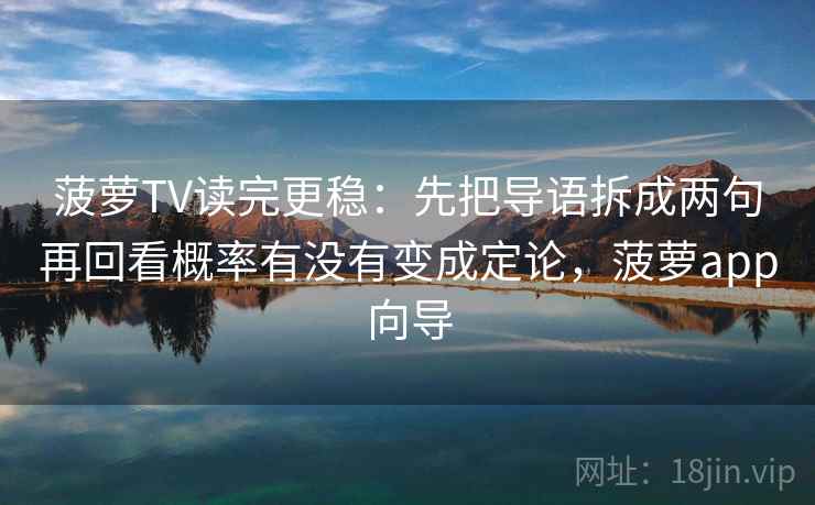 菠萝TV读完更稳：先把导语拆成两句再回看概率有没有变成定论，菠萝app向导