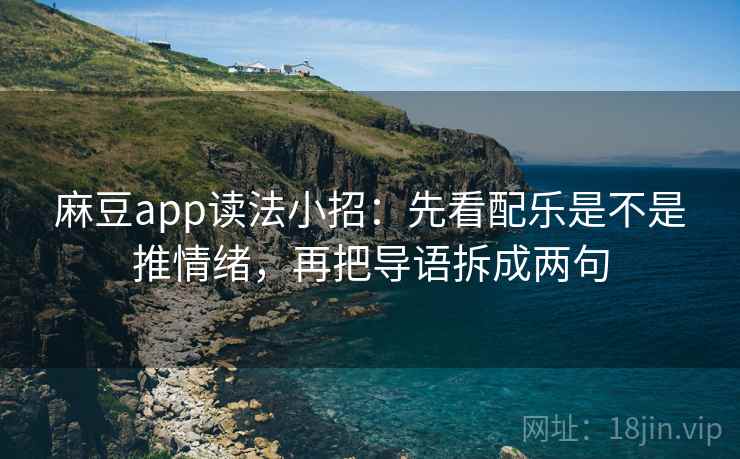 麻豆app读法小招：先看配乐是不是推情绪，再把导语拆成两句