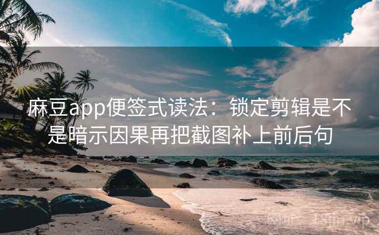 麻豆app便签式读法：锁定剪辑是不是暗示因果再把截图补上前后句