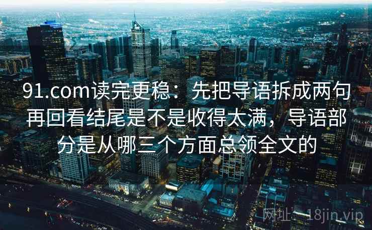 91.com读完更稳：先把导语拆成两句再回看结尾是不是收得太满，导语部分是从哪三个方面总领全文的