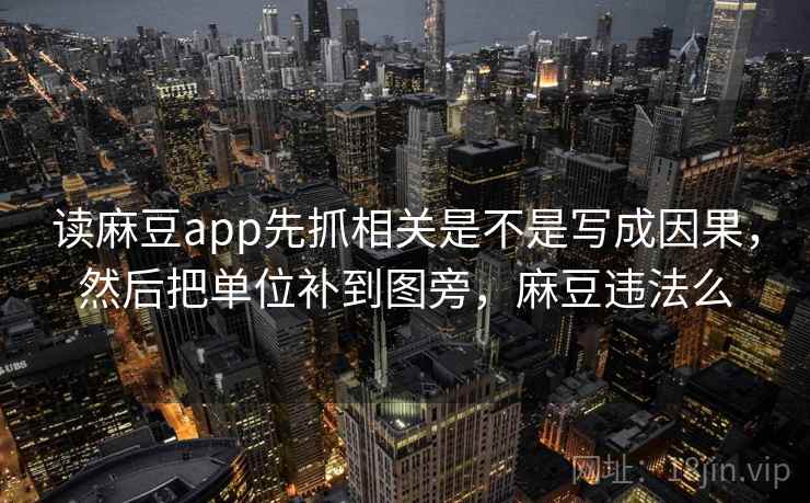 读麻豆app先抓相关是不是写成因果，然后把单位补到图旁，麻豆违法么