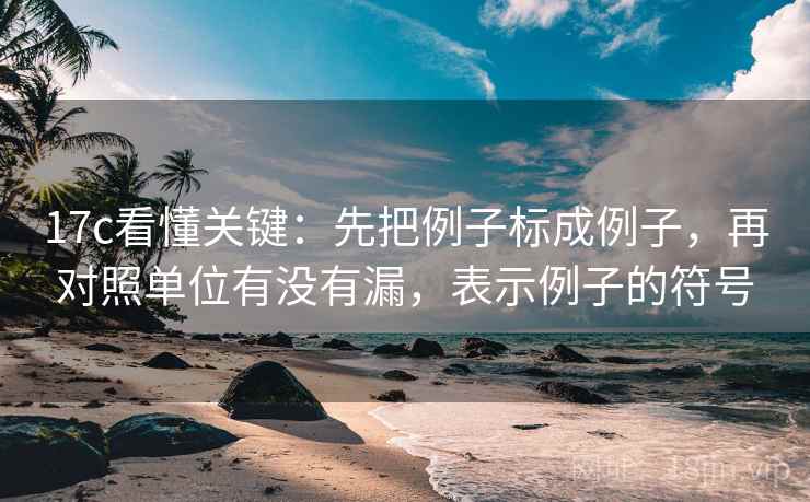 17c看懂关键：先把例子标成例子，再对照单位有没有漏，表示例子的符号