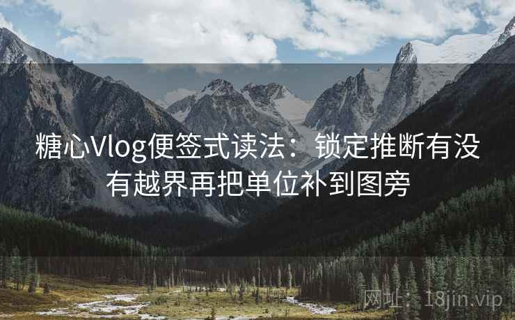 糖心Vlog便签式读法：锁定推断有没有越界再把单位补到图旁