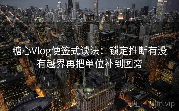糖心Vlog便签式读法：锁定推断有没有越界再把单位补到图旁