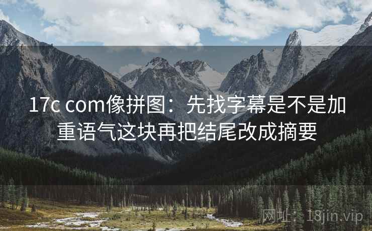 17c com像拼图：先找字幕是不是加重语气这块再把结尾改成摘要