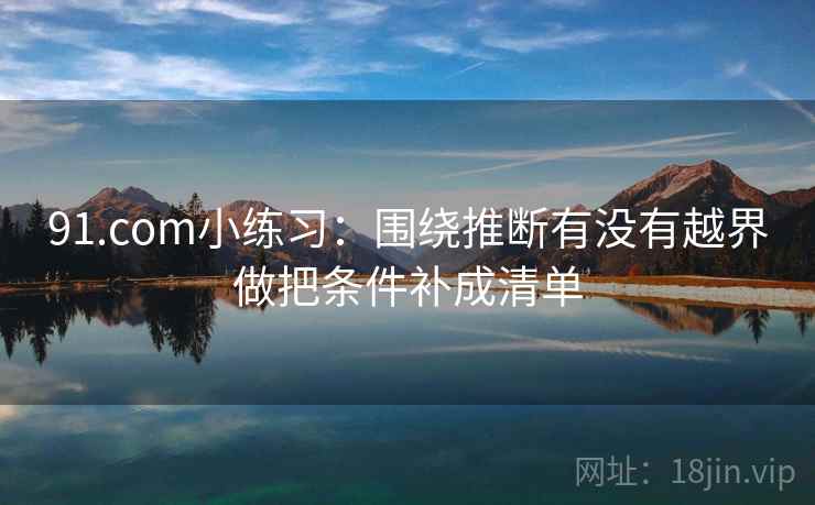 91.com小练习：围绕推断有没有越界做把条件补成清单