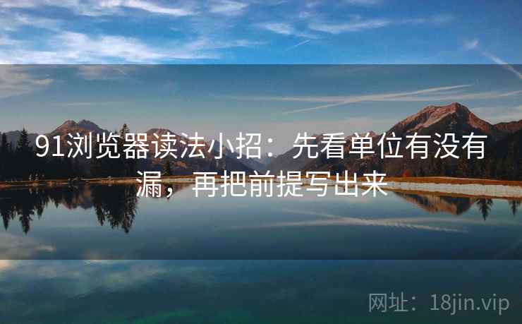 91浏览器读法小招：先看单位有没有漏，再把前提写出来