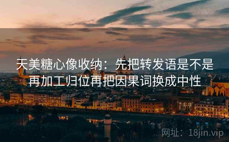 天美<strong>糖心</strong>像收纳：先把转发语是不是再加工归位再把因果词换成中性