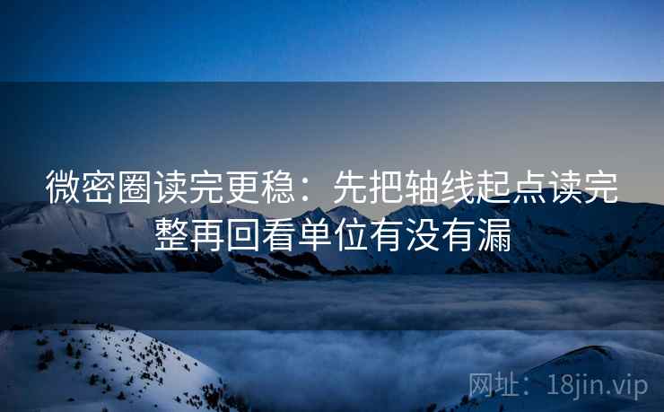 微密圈读完更稳：先把轴线起点读完整再回看单位有没有漏