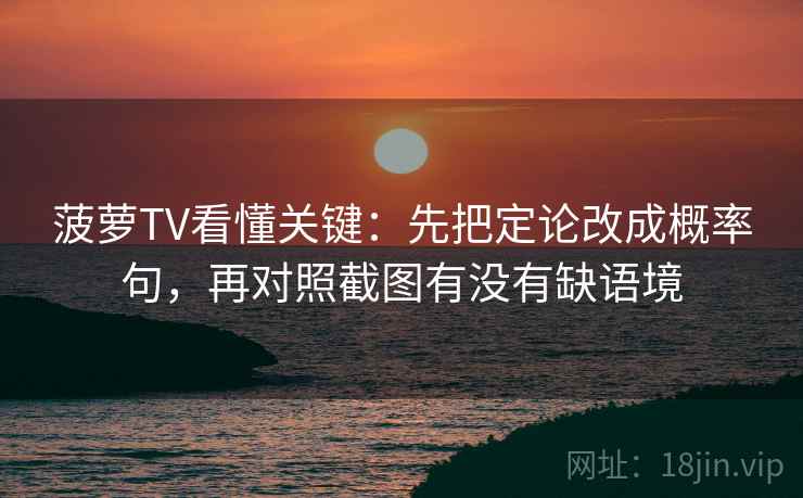 菠萝TV看懂关键：先把定论改成概率句，再对照截图有没有缺语境
