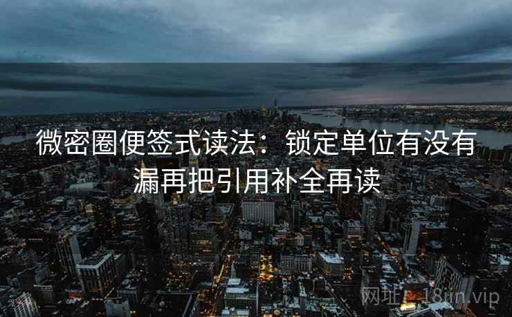 微密圈便签式读法：锁定单位有没有漏再把引用补全再读