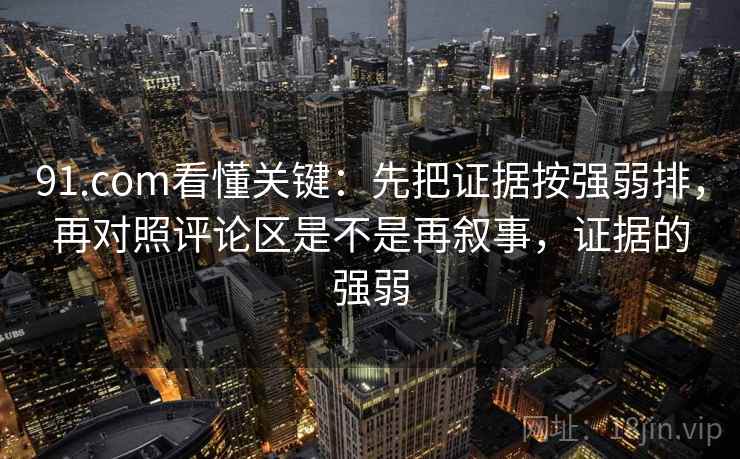 91.com看懂关键：先把证据按强弱排，再对照评论区是不是再叙事，证据的强弱
