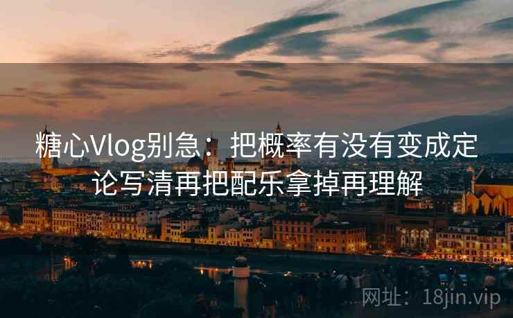 糖心Vlog别急：把概率有没有变成定论写清再把配乐拿掉再理解
