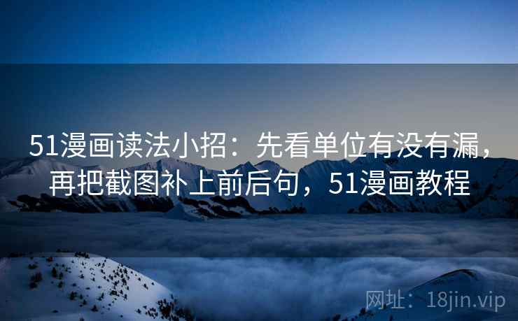 51漫画读法小招：先看单位有没有漏，再把截图补上前后句，51漫画教程
