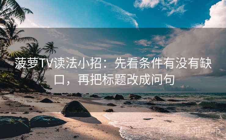 菠萝TV读法小招：先看条件有没有缺口，再把标题改成问句