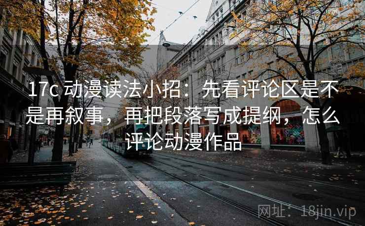 17c 动漫读法小招：先看评论区是不是再叙事，再把段落写成提纲，怎么评论动漫作品