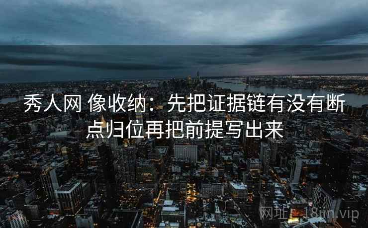 秀人网 像收纳：先把证据链有没有断点归位再把前提写出来