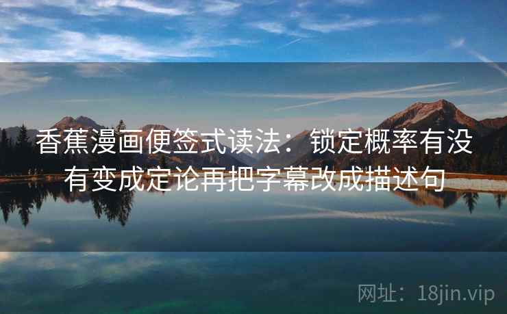 香蕉漫画便签式读法：锁定概率有没有变成定论再把字幕改成描述句